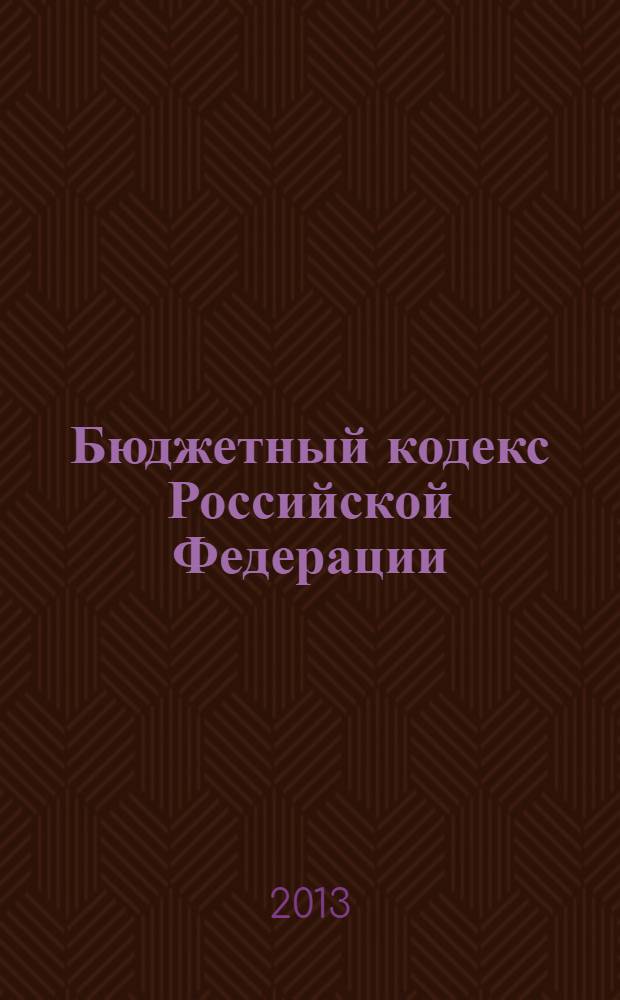 Бюджетный кодекс Российской Федерации : официальный текст : текст по состоянию на 2 сентября 2013 г. : принят Государственной Думой 17 июля 1998 года : одобрен Советом Федерации 17 июля 1998 года : подписан Президентом РФ 31 июля 1998 года N° 145-Ф3 : (в ред. федеральных законов от 05.08.2000 N° 116-Ф3 ... от 28.07.2012 N°145-ФЗ : постановлениями Конституционного Суда РФ от 17.06.2004 N° 12-П, от 22.06.2009 N° 10-П)