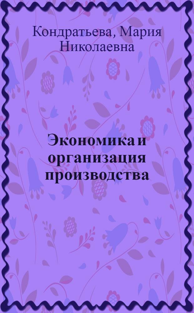 Экономика и организация производства : учебное пособие : для студентов, обучающихся по направлениям 231300.62 "Прикладная математика", 221400.62 "Управление качеством", 270800.62 "Строительство", 210400.62 "Радиотехника"
