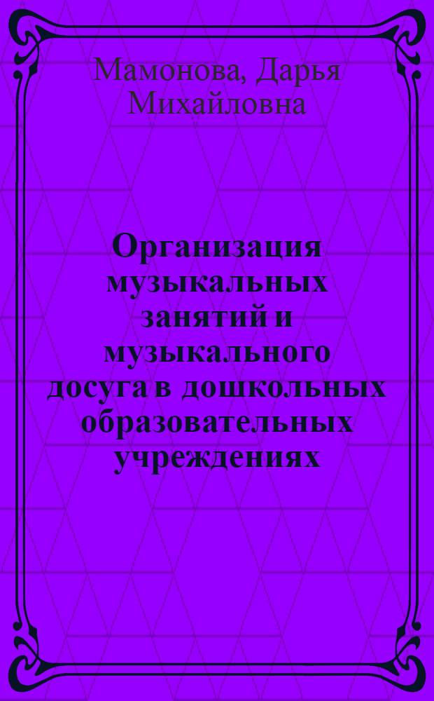 Организация музыкальных занятий и музыкального досуга в дошкольных образовательных учреждениях : электронное пособие : по специальности 050130 Музыкальное образование