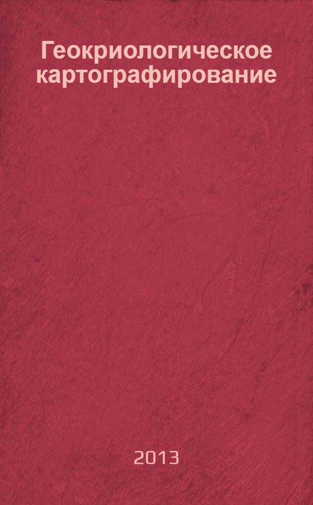 Геокриологическое картографирование: проблемы и перспективы, Москва, 5-6 июня 2013 г : программа конференции : тезисы конференции