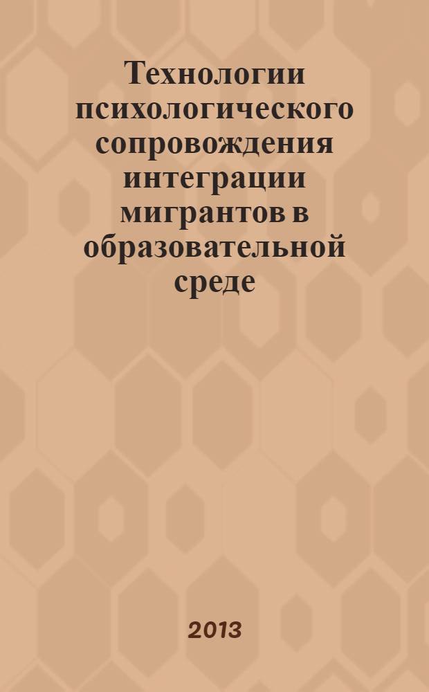 Технологии психологического сопровождения интеграции мигрантов в образовательной среде : учебно-методическое пособие для педагогов-психологов