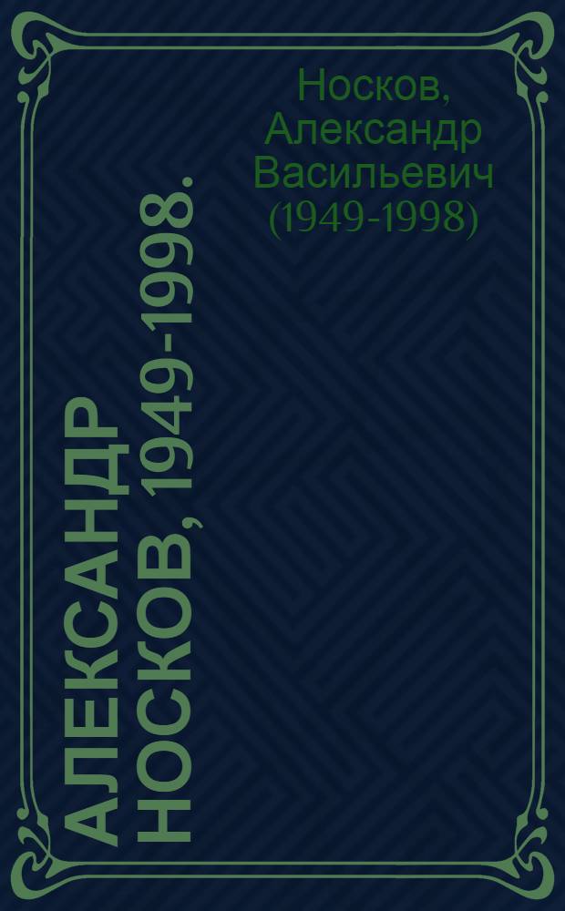 Александр Носков, 1949-1998. = Aleksander Noskov : живопись. Графика : альбом