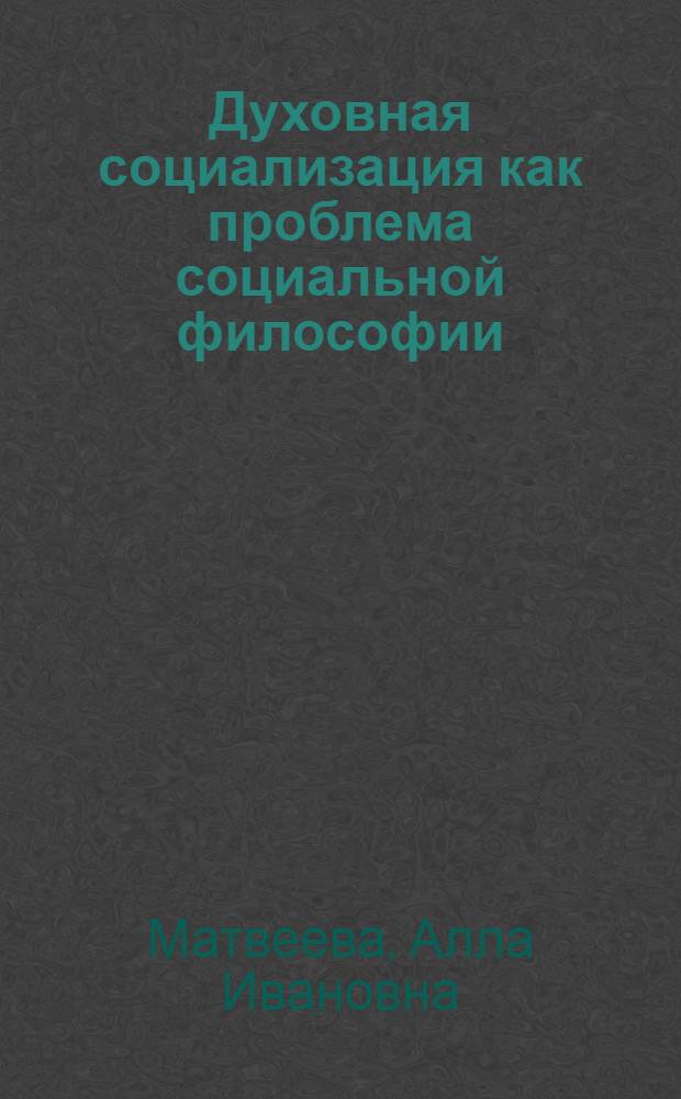 Духовная социализация как проблема социальной философии : автореферат диссертации на соискание ученой степени д. филос. н. : специальность 09.00.11 <социальная философия>