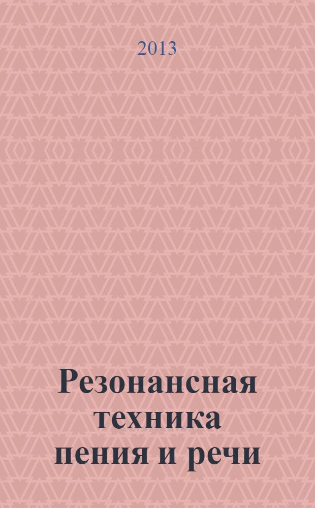 Резонансная техника пения и речи : методики мастеров : сольное, хоровое пение, сценическая речь