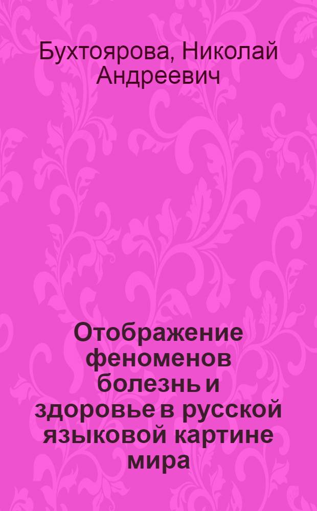 Отображение феноменов болезнь и здоровье в русской языковой картине мира : автореферат диссертации на соискание ученой степени к. филол. н. : специальность 10.02.01 <Руск.яз.>