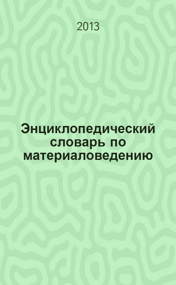 Энциклопедический словарь по материаловедению : в 2 т. Т. 1. : Терминологический словарь