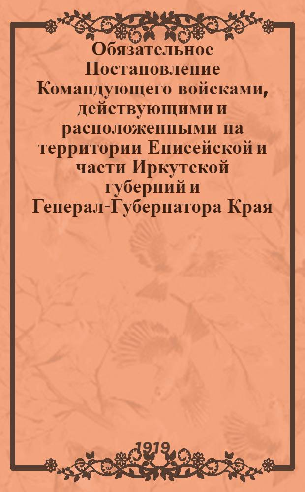 Обязательное Постановление Командующего войсками, действующими и расположенными на территории Енисейской и части Иркутской губерний и Генерал-Губернатора Края, 8-го Сентября 1919 года. Гор. Красноярск. "В целях предупреждения эпидемических заболеваний в городах и селениях..."