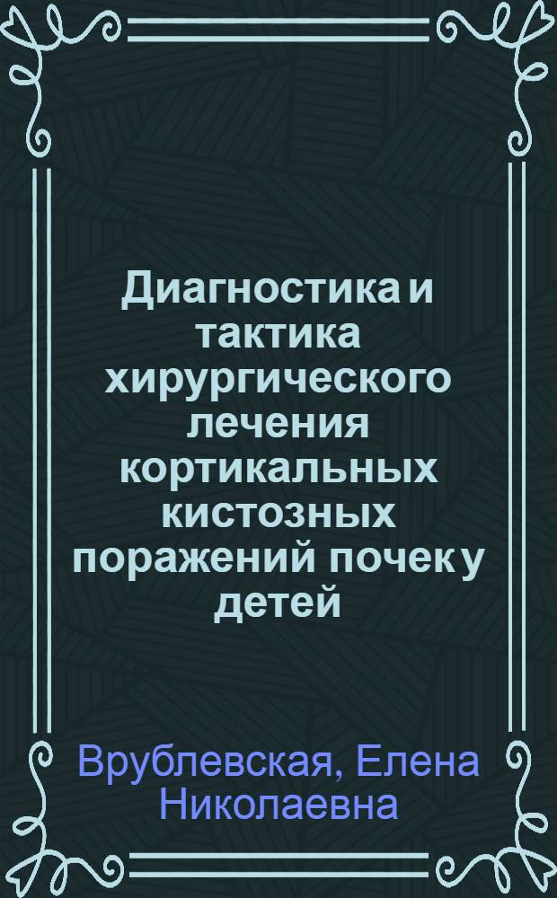 Диагностика и тактика хирургического лечения кортикальных кистозных поражений почек у детей : автореферат диссертации на соискание ученой степени д. м. н. : специальность 14.01.19 <Детс. хирург.>