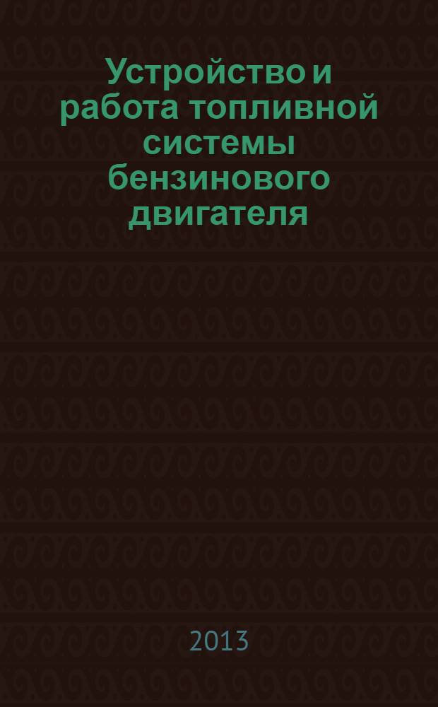 Устройство и работа топливной системы бензинового двигателя : учебное пособие для использования в учебном процессе образовательных учреждений, реализующих программы начального профессионального образования по профессии 190631.01 "Автомеханик"