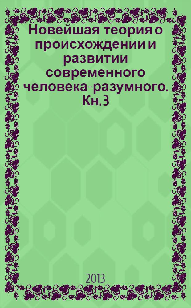 Новейшая теория о происхождении и развитии современного человека-разумного. Кн. 3 : Концепция развития всей нашей человеческой цивилизации