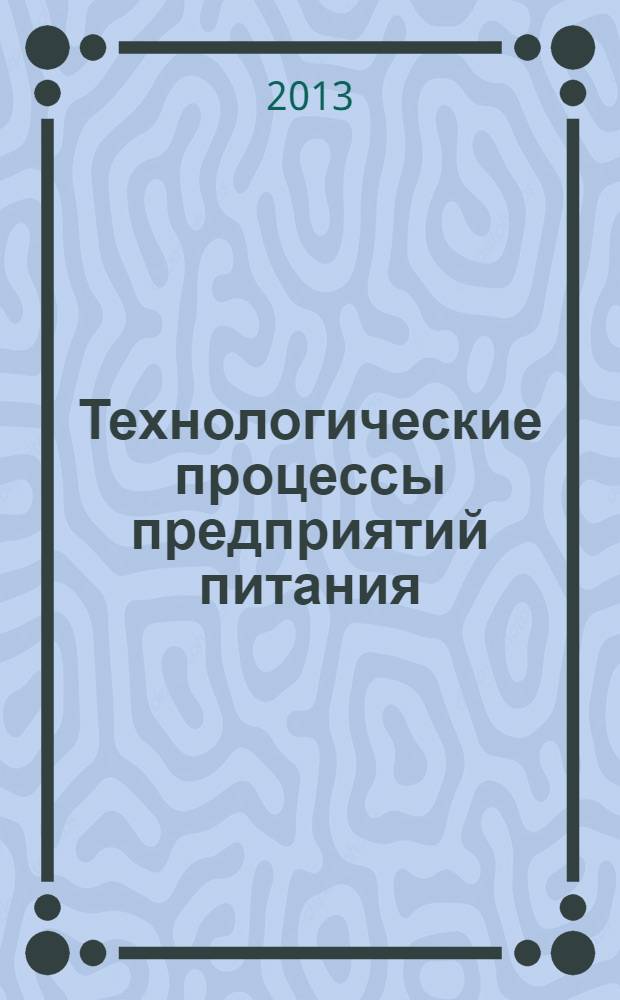 Технологические процессы предприятий питания : учебное пособие для использования в учебном процессе образовательных учреждений, реализующих программы среднего профессионального образования по направлению подготовки "Технология продовольственных продуктов и потребительских товаров" и дополнительного профессионального образования