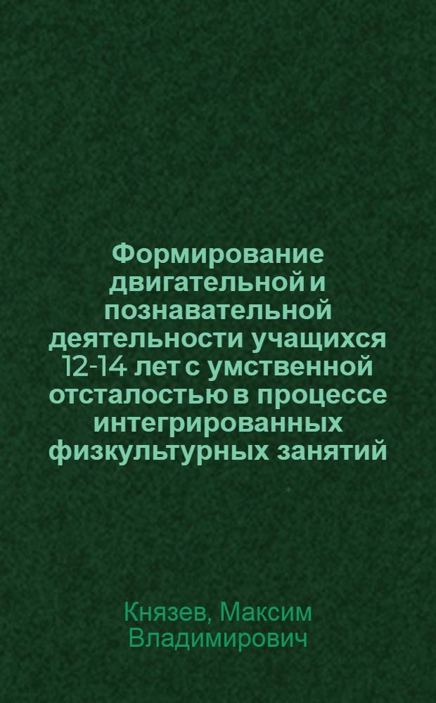 Формирование двигательной и познавательной деятельности учащихся 12-14 лет с умственной отсталостью в процессе интегрированных физкультурных занятий : автореферат диссертации на соискание ученой степени к. п. н. : специальность 13.00.04 <теория и методика физ. воспитания>