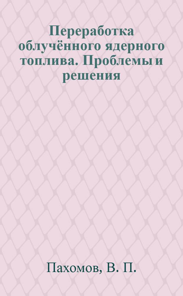 Переработка облучённого ядерного топлива. Проблемы и решения