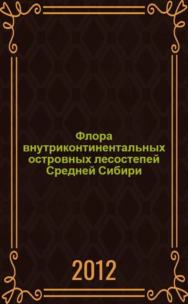 Флора внутриконтинентальных островных лесостепей Средней Сибири : монография