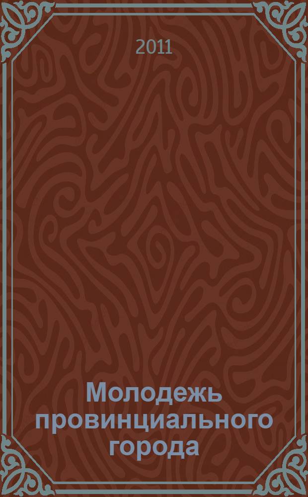 Молодежь провинциального города: проблемы и перспективы : материалы первой межрегиональной научно-практической студенческой конференции, 22 апреля 2011 года