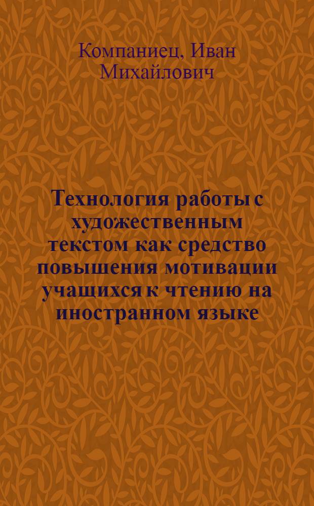 Технология работы с художественным текстом как средство повышения мотивации учащихся к чтению на иностранном языке (немецкий язык, основная школа) : автореферат диссертации на соискание ученой степени к. п. н. : специальность 13.00.02 <теория и методика обучения>