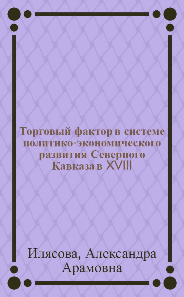 Торговый фактор в системе политико-экономического развития Северного Кавказа в XVIII - первой половине XIX веков : монография