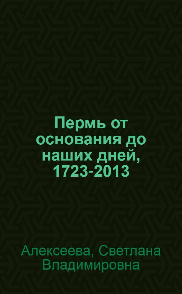 Пермь от основания до наших дней, 1723-2013 : исторические очерки