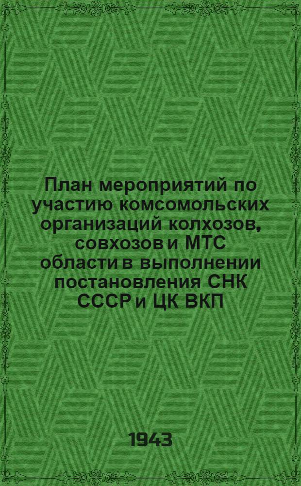 План мероприятий по участию комсомольских организаций колхозов, совхозов и МТС области в выполнении постановления СНК СССР и ЦК ВКП(б) "Об уборке урожая и заготовках сельскохозяйственных продуктов в 1943 году" : Утв. бюро Ленобкома ВЛКСМ 27 июля 1943 г