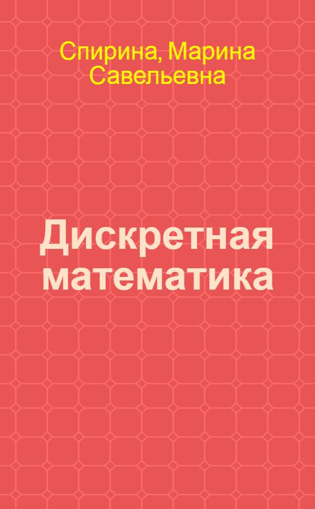 Дискретная математика : учебник для студентов образовательных учреждений среднего профессионального образования, обучающихся по специальностям "Автоматизированные системы обработки информации и управления (по отраслям)" и "Программное обеспечение вычислительной техники и автоматизированных систем"