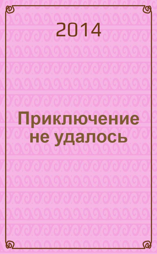 Приключение не удалось : для младшего и среднего школьного возраста