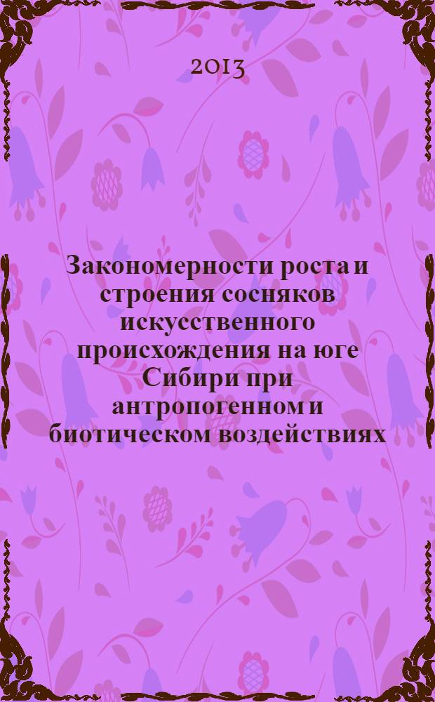 Закономерности роста и строения сосняков искусственного происхождения на юге Сибири при антропогенном и биотическом воздействиях : монография