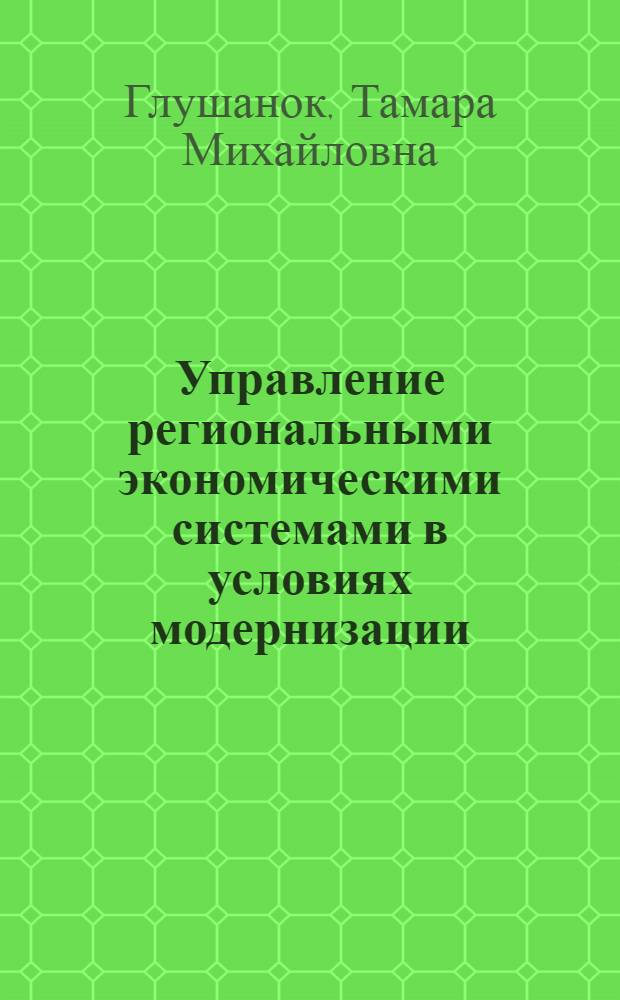 Управление региональными экономическими системами в условиях модернизации : монография