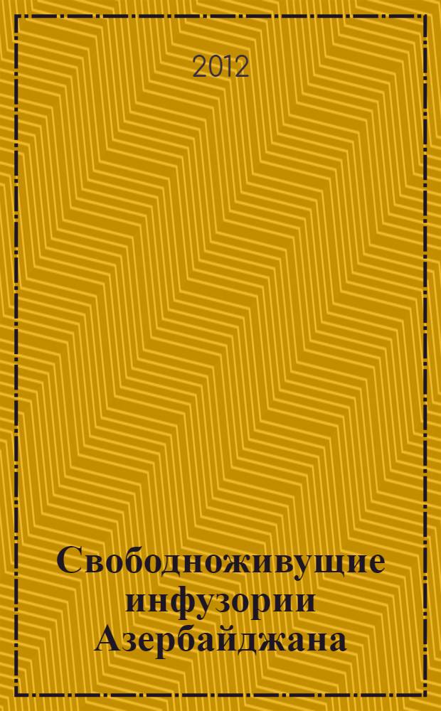 Свободноживущие инфузории Азербайджана = Freeliving ciliates of Azerbaijan : (экология, зоогеография, практическое значение)