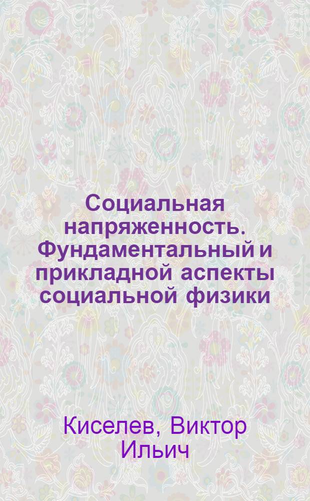 Социальная напряженность. Фундаментальный и прикладной аспекты социальной физики : монография
