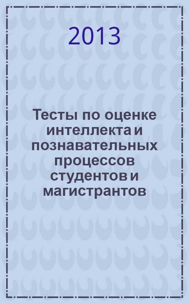 Тесты по оценке интеллекта и познавательных процессов студентов и магистрантов : учебное пособие
