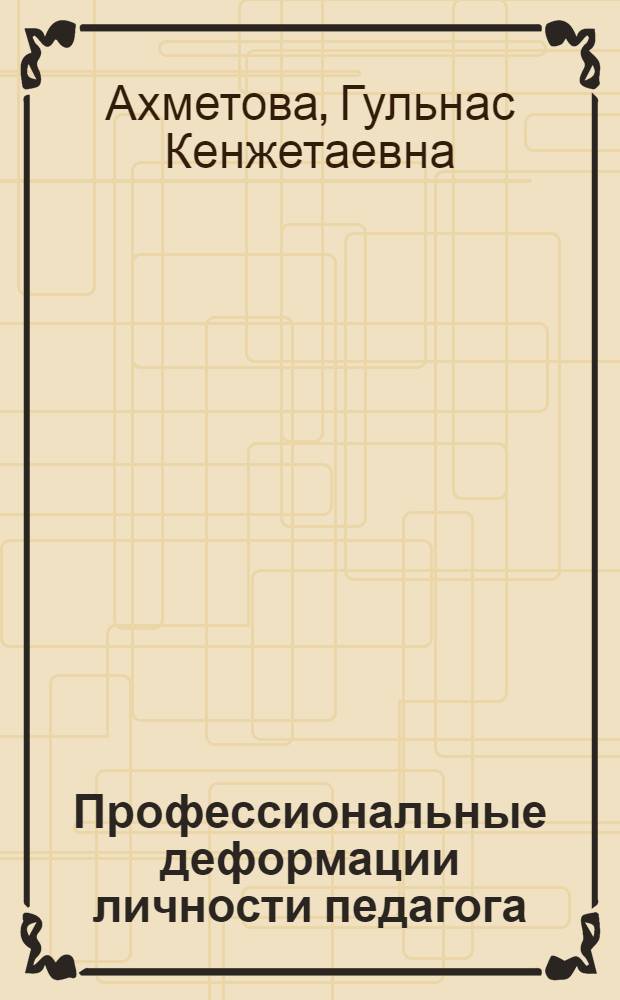 Профессиональные деформации личности педагога = Казах. нац. ун-т им. Аль-Фараби : теоретические основы и профилактика