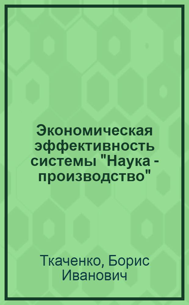 Экономическая эффективность системы "Наука - производство" : методология и методы оценки