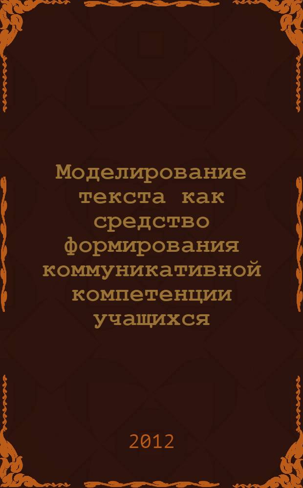 Моделирование текста как средство формирования коммуникативной компетенции учащихся : монография