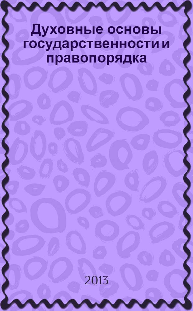 Духовные основы государственности и правопорядка : сборник тезисов докладов и сообщений на Всероссийской научно-практической конференции, 31 мая 2013 года