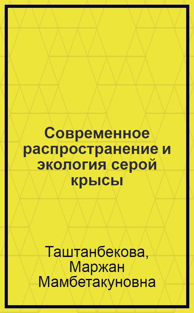 Современное распространение и экология серой крысы (Rattus norvegicus Berkenhout, 1769) в Кыргызстане : автореферат диссертации на соискание ученой степени к.б.н. : специальность 03.02.04