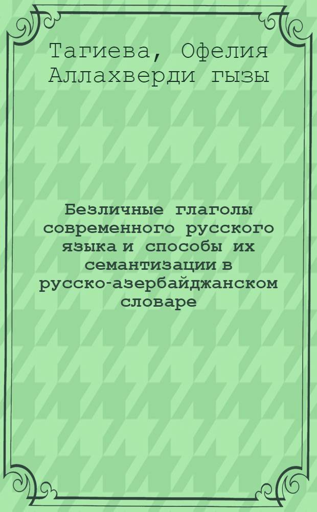 Безличные глаголы современного русского языка и способы их семантизации в русско-азербайджанском словаре : автореферат диссертации на соискание ученой степени д.филол.н. : специальность 5707.01
