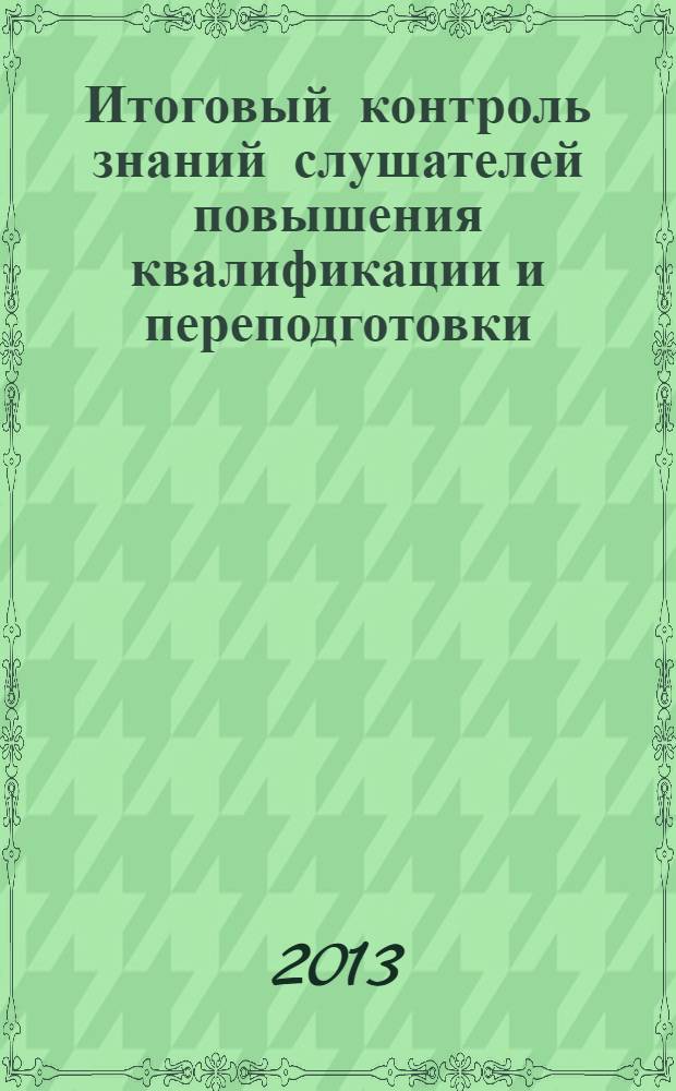 Итоговый контроль знаний слушателей повышения квалификации и переподготовки : методическое пособие