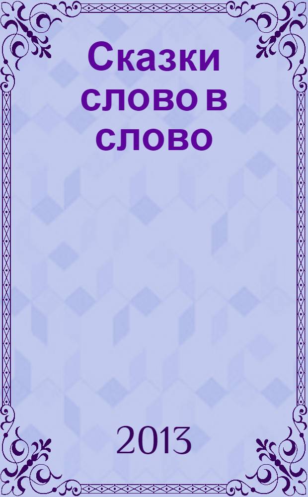 Сказки слово в слово : для детей до 3 лет