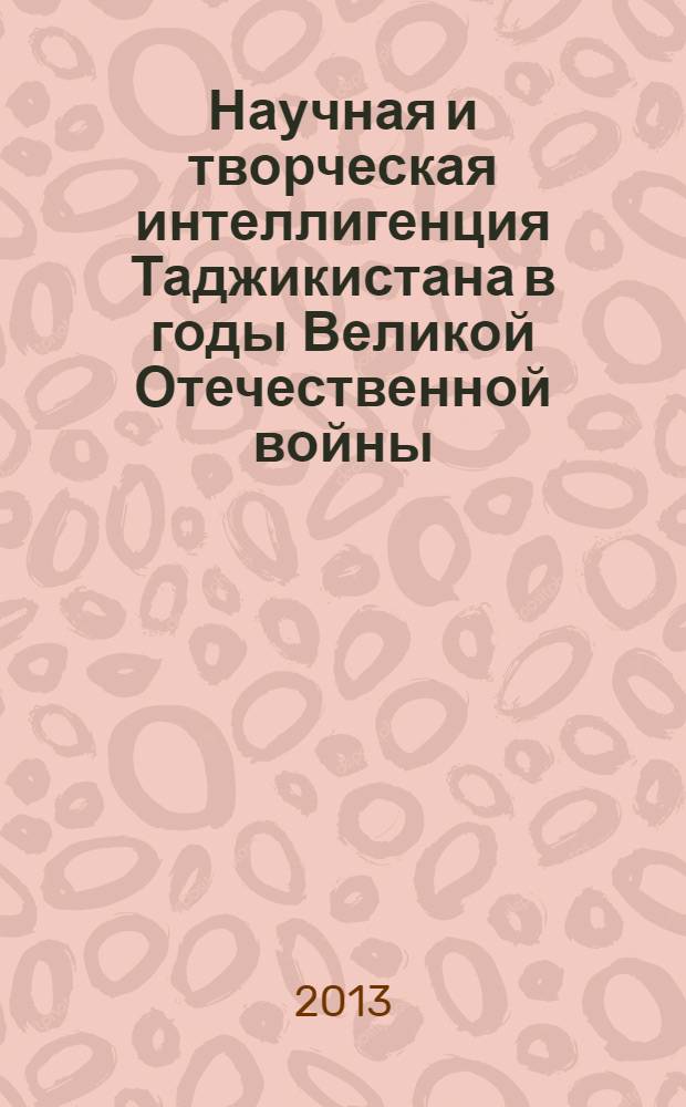 Научная и творческая интеллигенция Таджикистана в годы Великой Отечественной войны (1941-1945 гг.) : автореферат диссертации на соискание ученой степени : специальность