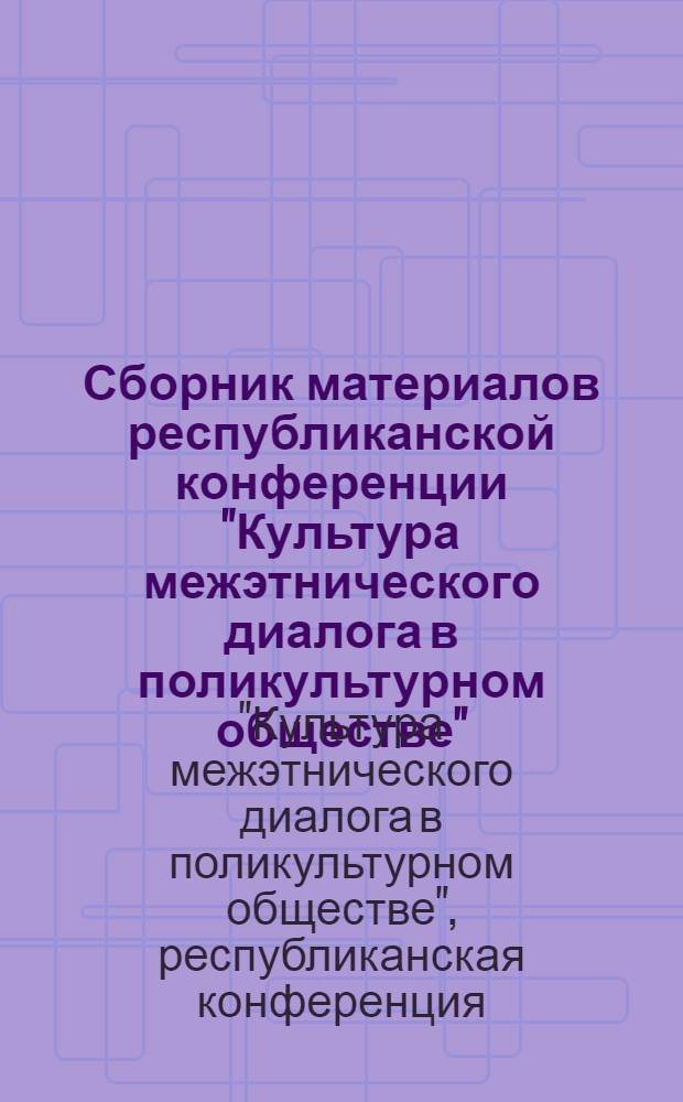 Сборник материалов республиканской конференции "Культура межэтнического диалога в поликультурном обществе", [Президентский центр культуры Респ. Казахстан, 25 августа 2006 года]