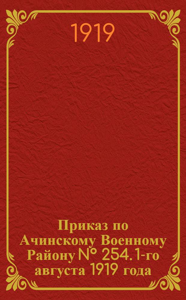 Приказ по Ачинскому Военному Району N° 254. 1-го августа 1919 года