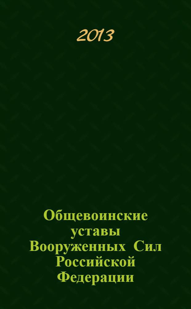 Общевоинские уставы Вооруженных Сил Российской Федерации : (в редакции, действующей с 14 января 2013 г.)