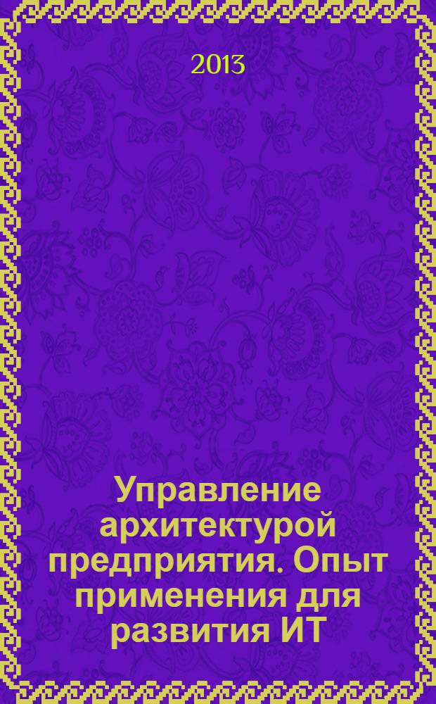 Управление архитектурой предприятия. Опыт применения для развития ИТ : сборник статей
