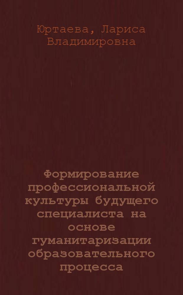 Формирование профессиональной культуры будущего специалиста на основе гуманитаризации образовательного процесса : монография