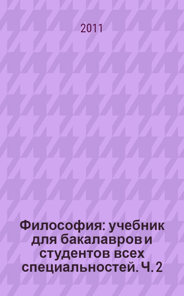 Философия : учебник для бакалавров и студентов всех специальностей. Ч. 2 : Теоретический курс