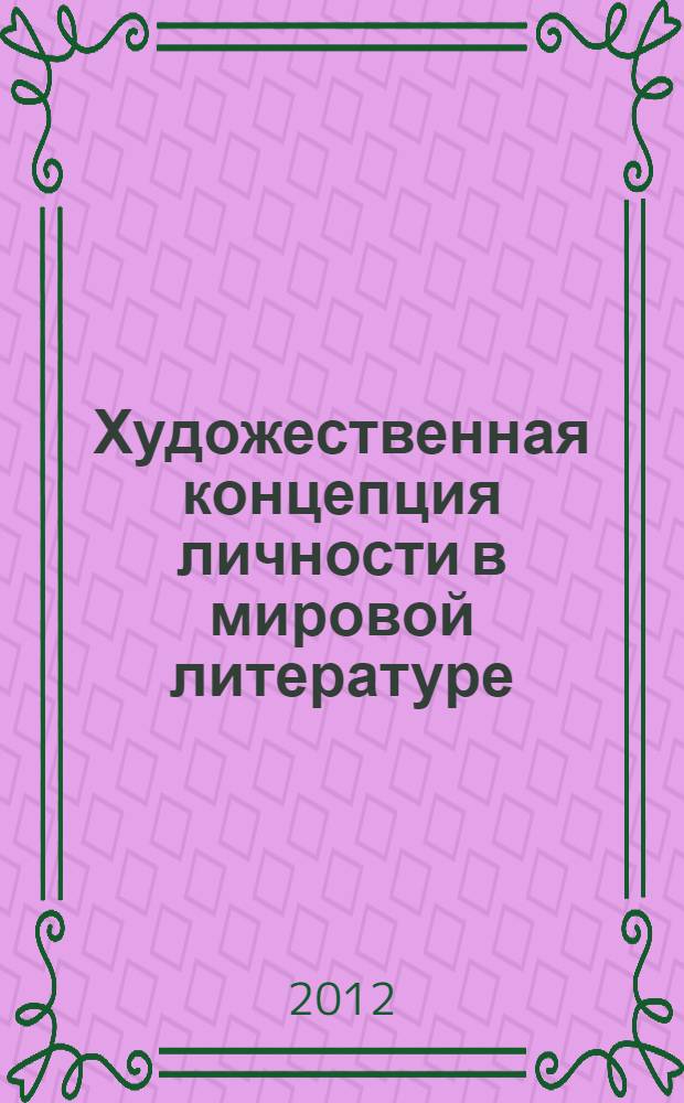 Художественная концепция личности в мировой литературе : материалы Международной научно-практической конференции, 25-26 сентября 2012 г