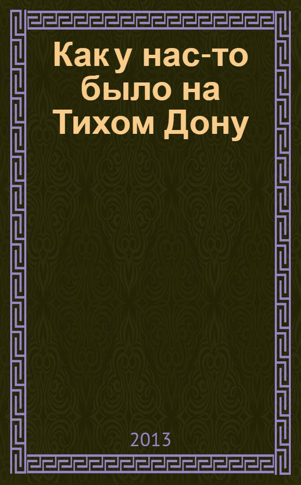Как у нас-то было на Тихом Дону : историко-этнографические очерки