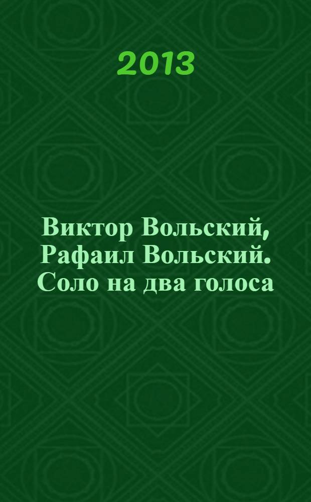 Виктор Вольский, Рафаил Вольский. Соло на два голоса : каталог выставки, 24 апреля - 12 мая 2013, Москва