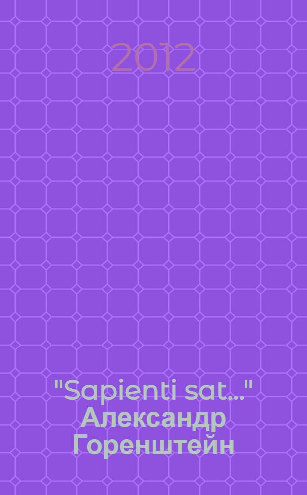 "Sapienti sat..." Александр Горенштейн : каталог выставки, 19 октября - 16 ноября 2012 г., Москва