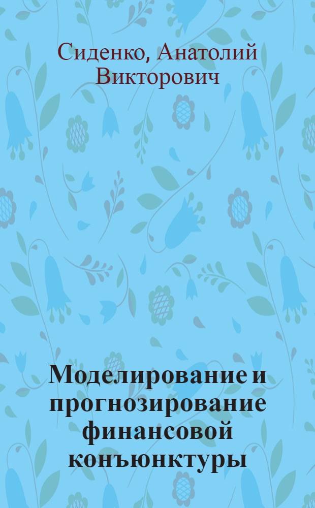Моделирование и прогнозирование финансовой конъюнктуры : учебное пособие : для студентов, обучающихся по специальностям "Финансы и кредит", "Бухгалтерский учет, анализ и аудит", "Мировая экономика", "Налоги и налогообложение"